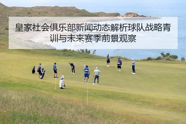 皇家社会俱乐部新闻动态解析球队战略青训与未来赛季前景观察