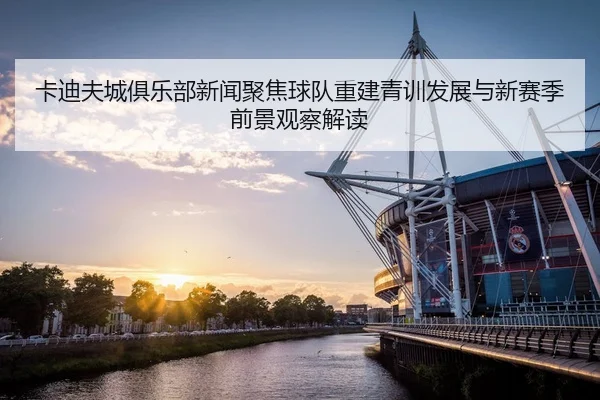 卡迪夫城俱乐部新闻聚焦球队重建青训发展与新赛季前景观察解读