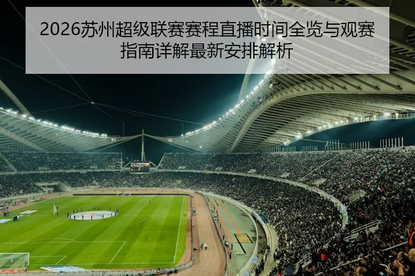 2026苏州超级联赛赛程直播时间全览与观赛指南详解最新安排解析
