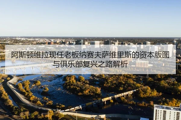 a-si-dun-wei-la-xian-ren-lao-ban-na-sai-fu-sa-wei-li-si-de-zi-ben-ban-tu-yu-ju-le-bu-fu-xing-zhi-lu-jie-xi-2-506.jpg