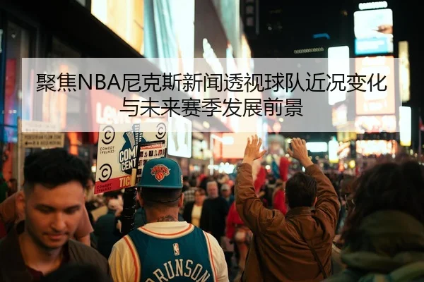 聚焦NBA尼克斯新闻透视球队近况变化与未来赛季发展前景