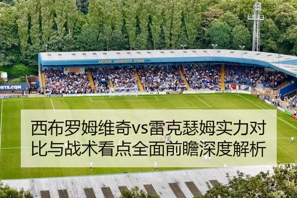 西布罗姆维奇vs雷克瑟姆实力对比与战术看点全面前瞻深度解析