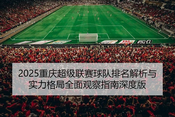 2025重庆超级联赛球队排名解析与实力格局全面观察指南深度版