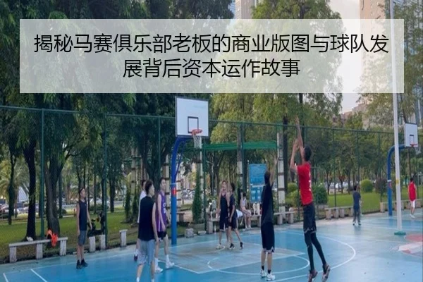 揭秘马赛俱乐部老板的商业版图与球队发展背后资本运作故事