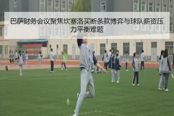 ba-sa-cai-wu-hui-yi-ju-jiao-kan-sai-luo-mai-duan-tiao-kuan-bo-yi-yu-qiu-dui-xin-zi-ya-li-ping-heng-nan-ti-2-720.jpg