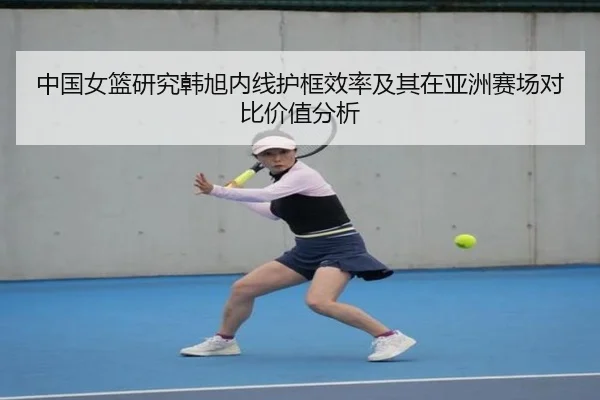 中国女篮研究韩旭内线护框效率及其在亚洲赛场对比价值分析