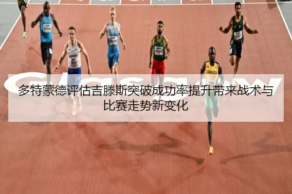 多特蒙德评估吉滕斯突破成功率提升带来战术与比赛走势新变化